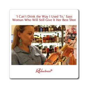 "'I Can't Drink the Way I Used To,' Says Woman Who Will Still Give It Her Best Shot" Magnet